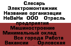 Слесарь-Электромонтажник › Название организации ­ НеВаНи, ООО › Отрасль предприятия ­ Машиностроение › Минимальный оклад ­ 45 000 - Все города Работа » Вакансии   . Орловская обл.